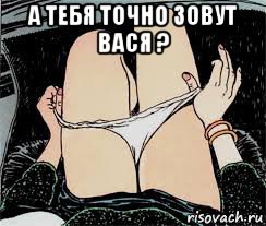 а тебя точно зовут вася ? , Мем Трусы снимает