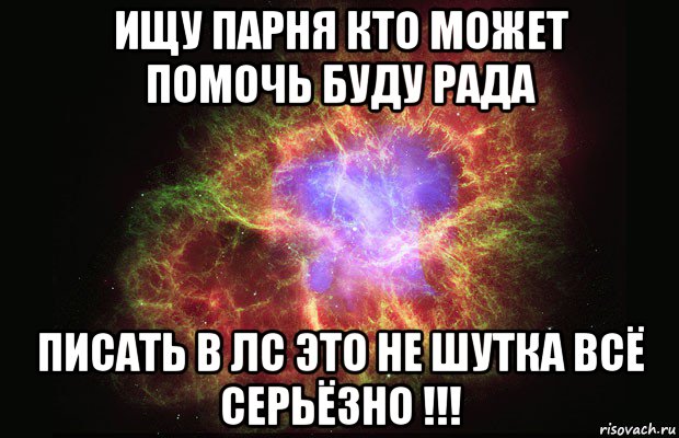 ищу парня кто может помочь буду рада писать в лс это не шутка всё серьёзно !!!, Мем Туманность