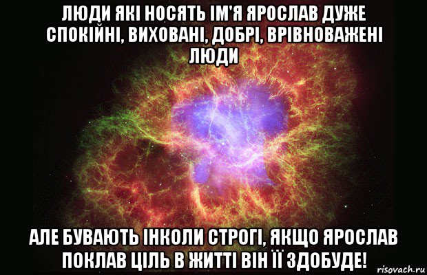 люди які носять ім'я ярослав дуже спокійні, виховані, добрі, врівноважені люди але бувають інколи строгі, якщо ярослав поклав ціль в житті він її здобуде!, Мем Туманность