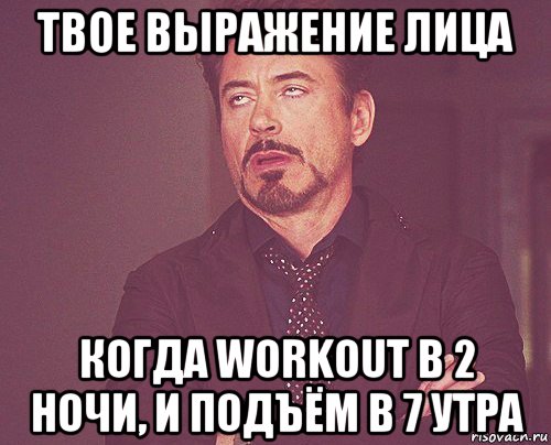 твое выражение лица когда workout в 2 ночи, и подъём в 7 утра, Мем твое выражение лица