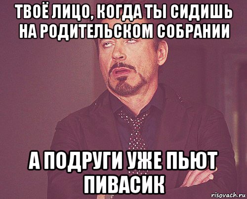 твоё лицо, когда ты сидишь на родительском собрании а подруги уже пьют пивасик, Мем твое выражение лица