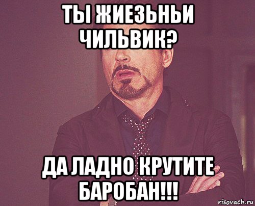 ты жиезьньи чильвик? да ладно крутите баробан!!!, Мем твое выражение лица