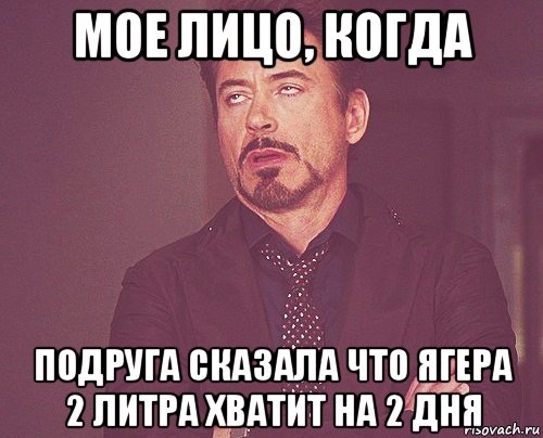 мое лицо, когда подруга сказала что ягера 2 литра хватит на 2 дня, Мем твое выражение лица