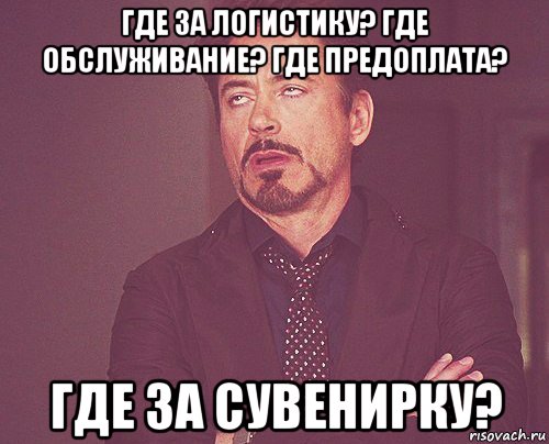 где за логистику? где обслуживание? где предоплата? где за сувенирку?, Мем твое выражение лица