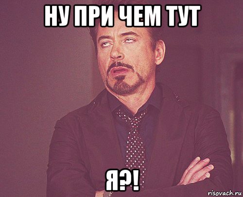 ну при чем тут я?!