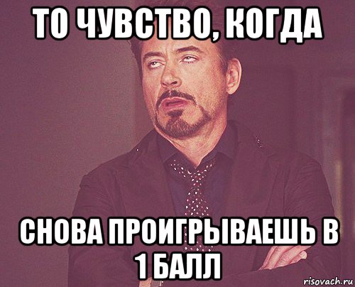 то чувство, когда снова проигрываешь в 1 балл, Мем твое выражение лица