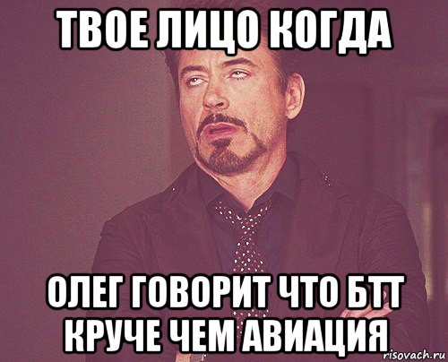 твое лицо когда олег говорит что бтт круче чем авиация, Мем твое выражение лица