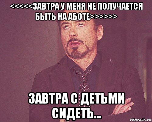 <<<<<завтра у меня не получается быть на аботе>>>>>> завтра с детьми сидеть..., Мем твое выражение лица