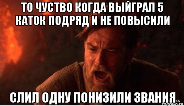 то чуство когда выйграл 5 каток подряд и не повысили слил одну понизили звания, Мем ты был мне как брат