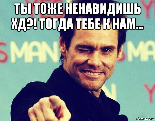 ты тоже ненавидишь хд?! тогда тебе к нам... 