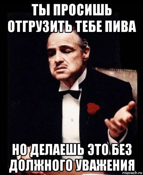 ты просишь отгрузить тебе пива но делаешь это без должного уважения, Мем ты делаешь это без уважения