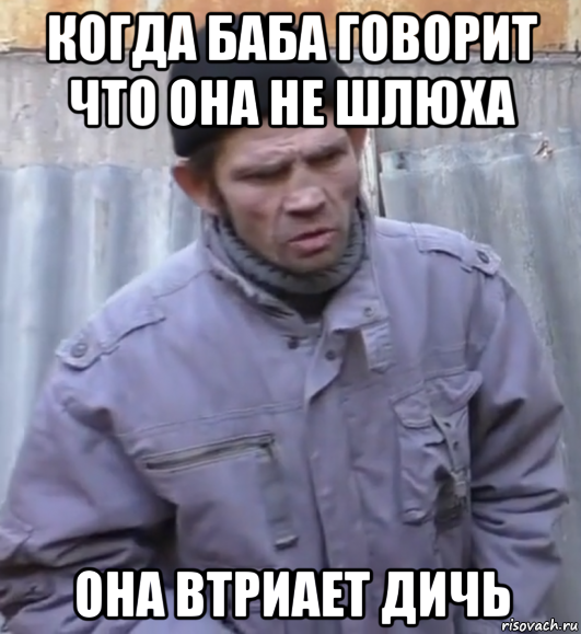 когда баба говорит что она не шлюха она втриает дичь, Мем  Ты втираешь мне какую то дичь