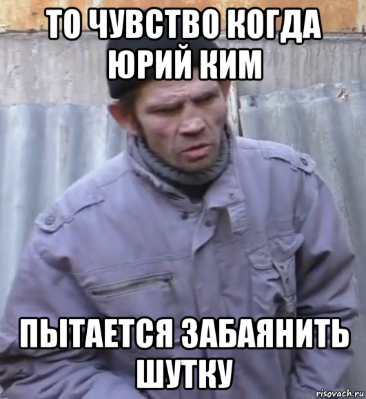 то чувство когда юрий ким пытается забаянить шутку, Мем  Ты втираешь мне какую то дичь