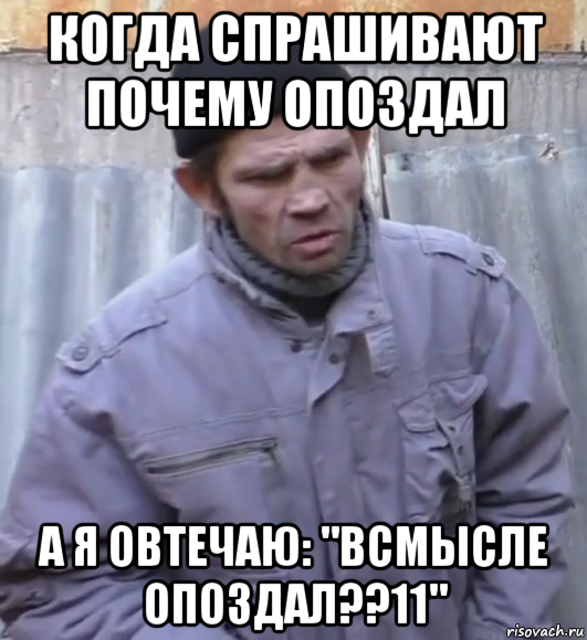 когда спрашивают почему опоздал а я овтечаю: "всмысле опоздал??11", Мем  Ты втираешь мне какую то дичь