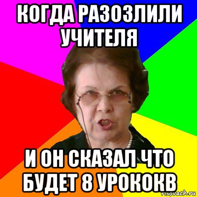 когда разозлили учителя и он сказал что будет 8 урококв, Мем Типичная училка