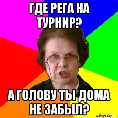 где рега на турнир? а голову ты дома не забыл?, Мем Типичная училка