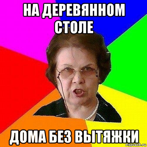 на деревянном столе дома без вытяжки