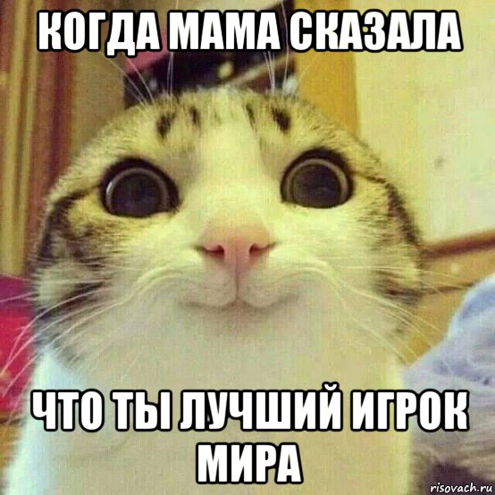 когда мама сказала что ты лучший игрок мира