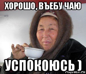 хорошо, въебу чаю успокоюсь )