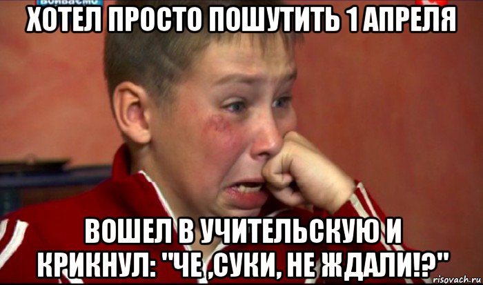 хотел просто пошутить 1 апреля вошел в учительскую и крикнул: "че ,суки, не ждали!?", Мем  Сашок Фокин