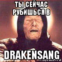 ты сейчас рубишься в drakensang, Мем Ванга (цвет)