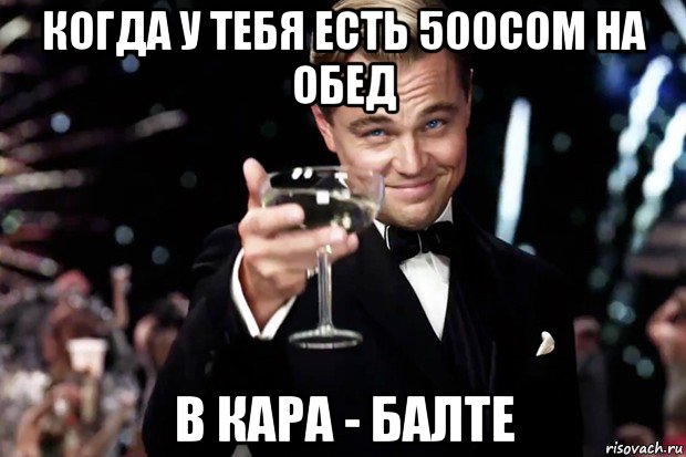 когда у тебя есть 500сом на обед в кара - балте, Мем Великий Гэтсби (бокал за тех)