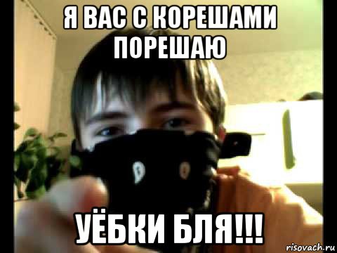 я вас с корешами порешаю уёбки бля!!!
