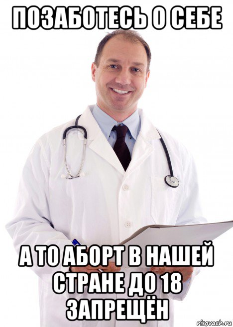 позаботесь о себе а то аборт в нашей стране до 18 запрещён