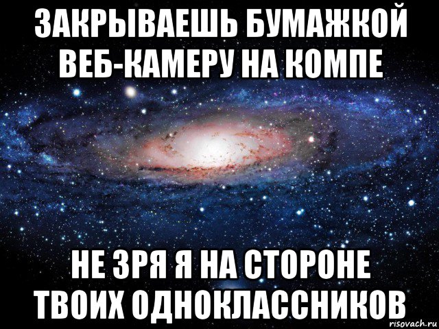 закрываешь бумажкой веб-камеру на компе не зря я на стороне твоих одноклассников, Мем Вселенная