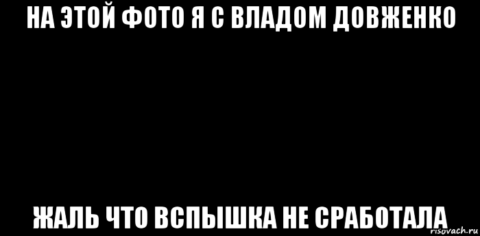 на этой фото я с владом довженко жаль что вспышка не сработала, Мем вспышка не сработала