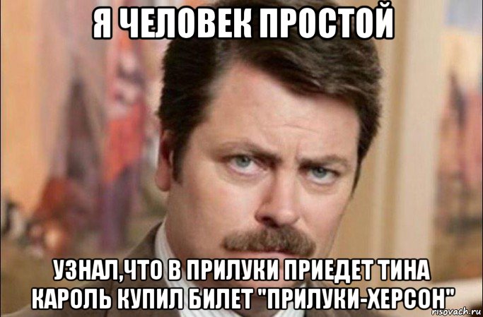 я человек простой узнал,что в прилуки приедет тина кароль купил билет "прилуки-херсон", Мем  Я человек простой