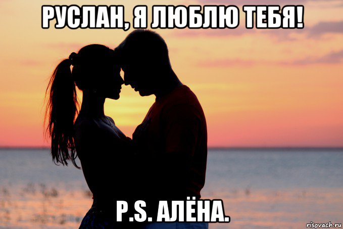 руслан, я люблю тебя! p.s. алёна.