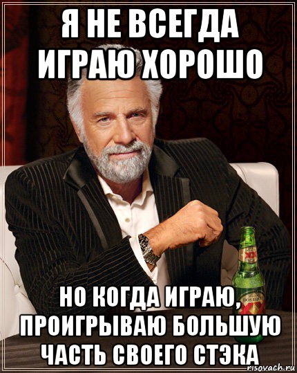 я не всегда играю хорошо но когда играю, проигрываю большую часть своего стэка