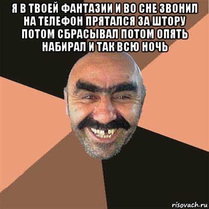 я в твоей фантазии и во сне звонил на телефон прятался за штору потом сбрасывал потом опять набирал и так всю ночь , Мем Я твой дом труба шатал