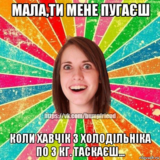 мала,ти мене пугаєш коли хавчік з холодільніка по 3 кг. таскаєш..., Мем Йобнута Подруга ЙоП