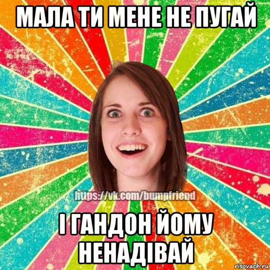 мала ти мене не пугай і гандон йому ненадівай, Мем Йобнута Подруга ЙоП