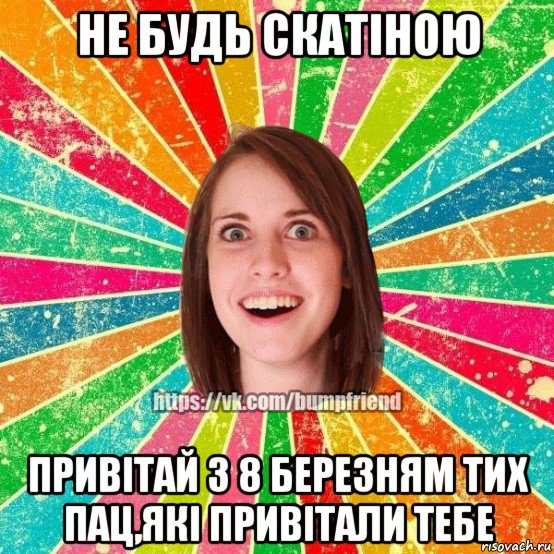 не будь скатіною привітай з 8 березням тих пац,які привітали тебе, Мем Йобнута Подруга ЙоП