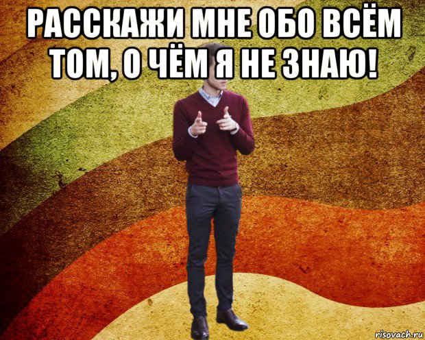расскажи мне обо всём том, о чём я не знаю! , Мем ЙоД