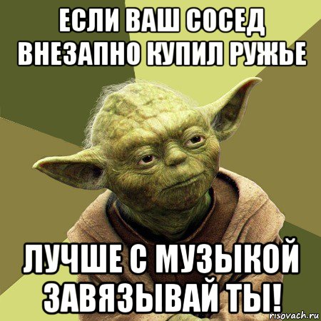 если ваш сосед внезапно купил ружье лучше с музыкой завязывай ты!, Мем Йода