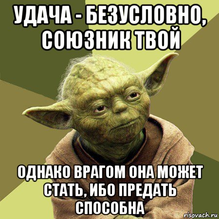 удача - безусловно, союзник твой однако врагом она может стать, ибо предать способна