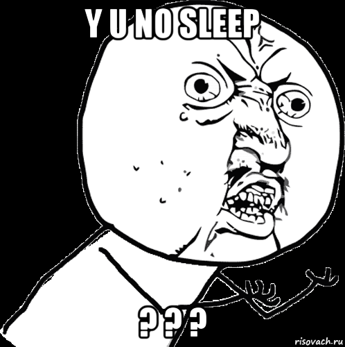 y u no sleep ? ? ?