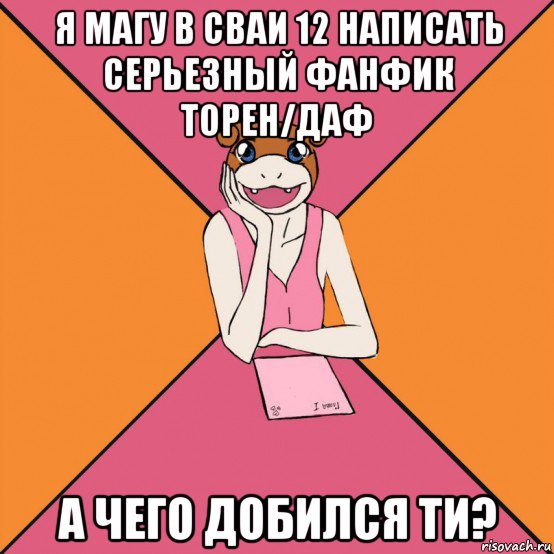 я магу в сваи 12 написать серьезный фанфик торен/даф а чего добился ти?