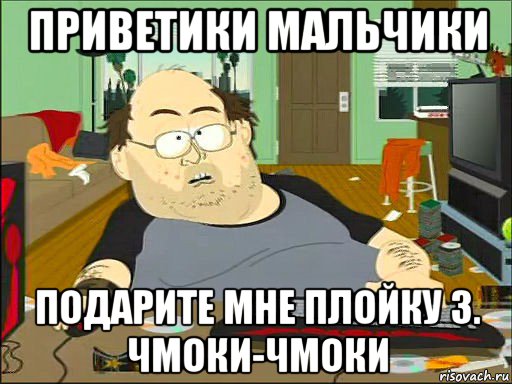 приветики мальчики подарите мне плойку 3. чмоки-чмоки, Мем   задрот южный парк