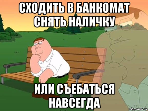 сходить в банкомат снять наличку или съебаться навсегда, Мем Задумчивый Гриффин