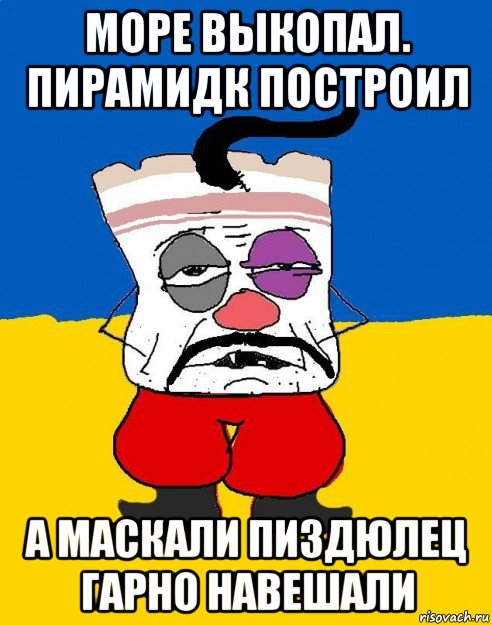 море выкопал. пирамидк построил а маскали пиздюлец гарно навешали, Мем Западенец - тухлое сало