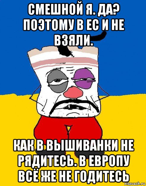 смешной я. да? поэтому в ес и не взяли. как в вышиванки не рядитесь. в европу всё же не годитесь, Мем Западенец - тухлое сало