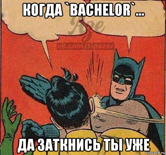 когда `bachelor`... да заткнись ты уже
