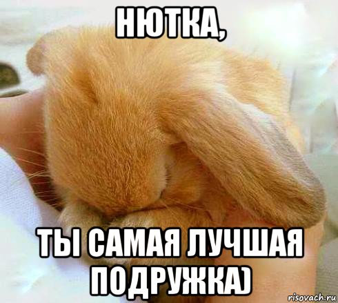 нютка, ты самая лучшая подружка)