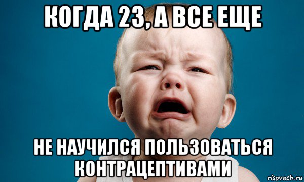 когда 23, а все еще не научился пользоваться контрацептивами, Мем жизнь боль