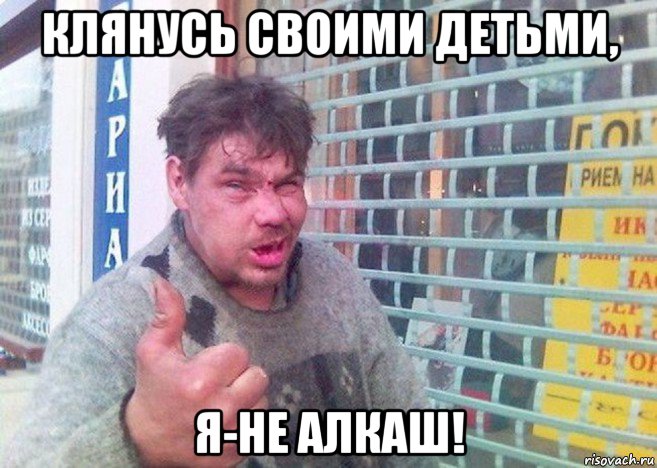 клянусь своими детьми, я-не алкаш!
